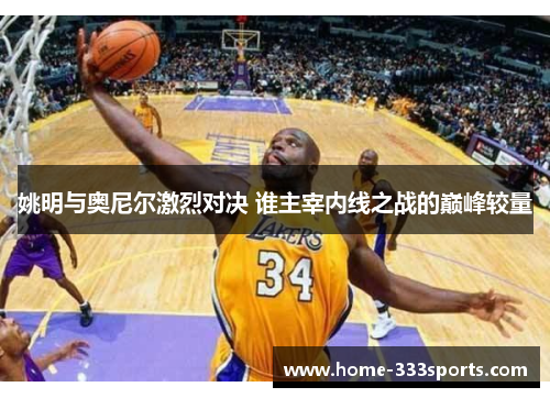 姚明与奥尼尔激烈对决 谁主宰内线之战的巅峰较量