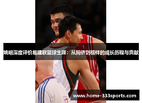 姚明深度评价易建联篮球生涯：从同侪到榜样的成长历程与贡献