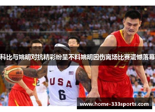 科比与姚明对抗精彩纷呈不料姚明因伤离场比赛遗憾落幕